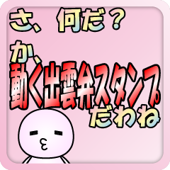 What's this? It's moving Izumo Sticker.