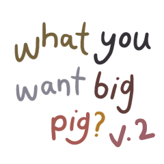 What you want big pig? V.2