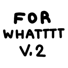 for whatttt v.2