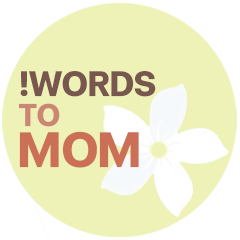 !WORDS TO MOM