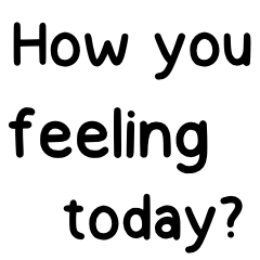 How you feeling today?