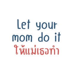 Let your mom do it....ให้แม่เธอทำ