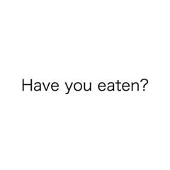 Have you eaten ?