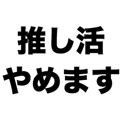 推し活やめます