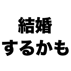 Maybe I'll get married