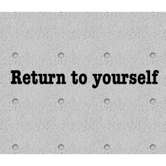 It is time that you return to yourself.